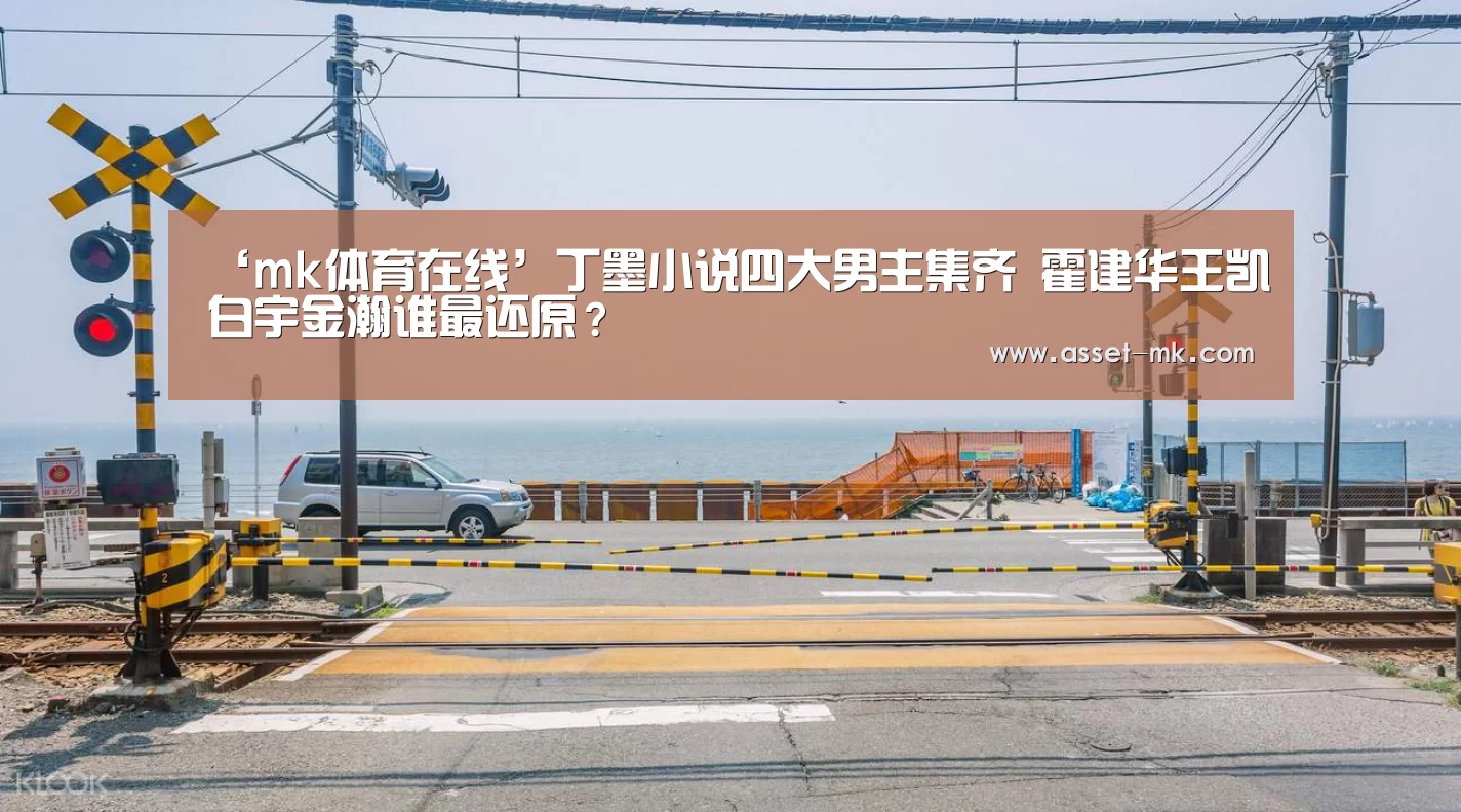 ‘mk体育在线’丁墨小说四大男主集齐 霍建华王凯白宇金瀚谁最还原?(图2) mk体育在线