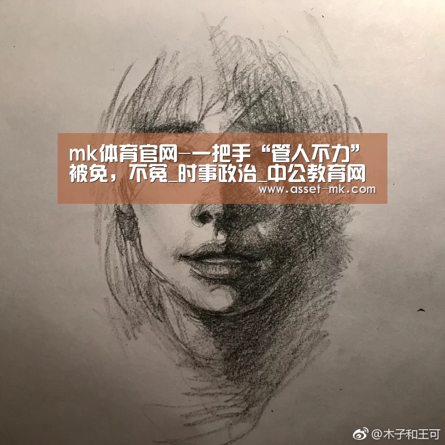 mk体育官网-一把手“管人不力”被免,不冤_时事政治_中公教育网(图2) mk体育备用