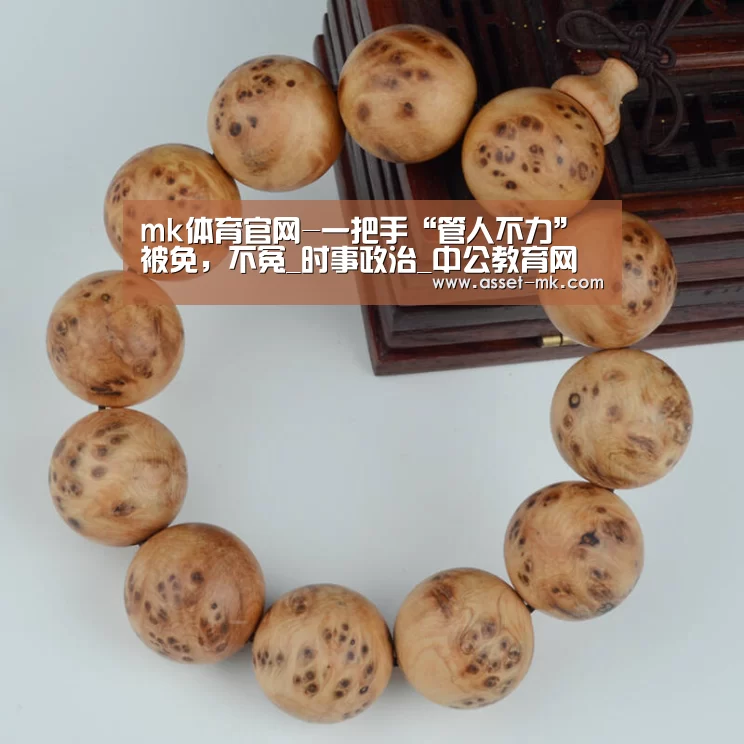 mk体育官网-一把手“管人不力”被免,不冤_时事政治_中公教育网(图3) mk体育在线