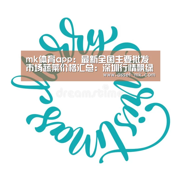mk体育app:最新全国主要批发市场蔬菜价格汇总:深圳行情飘绿(图3) mk体育在线