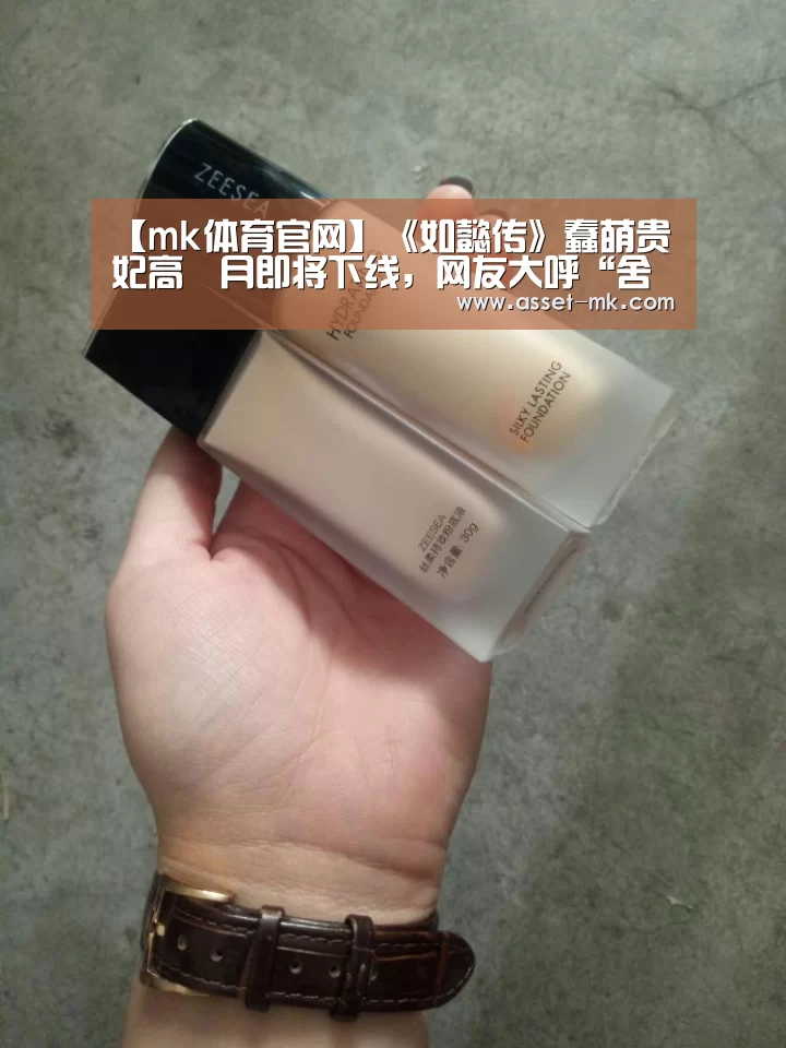 【mk体育官网】《如懿传》蠢萌贵妃高晞月即将下线,网友大呼“舍不得”(图3) mk体育官网